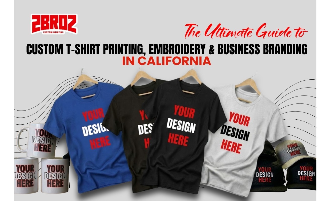 The Ultimate Guide to Custom T-Shirt Printing, Embroidery & Business Branding in California